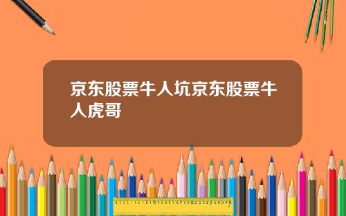 京东股票牛人坑京东股票牛人虎哥