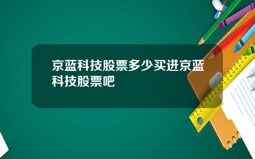 京蓝科技股票多少买进京蓝科技股票吧