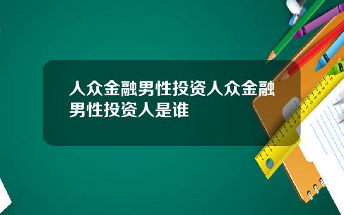 人众金融男性投资人众金融男性投资人是谁