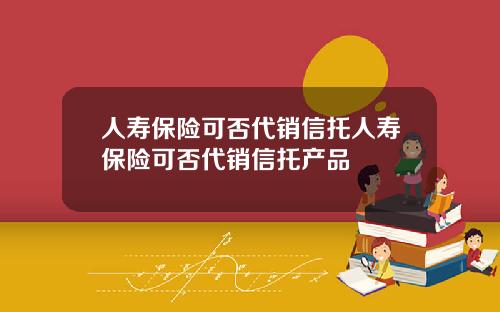 人寿保险可否代销信托人寿保险可否代销信托产品
