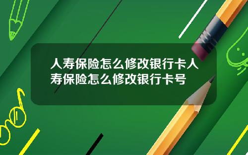 人寿保险怎么修改银行卡人寿保险怎么修改银行卡号
