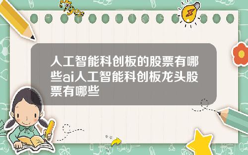 人工智能科创板的股票有哪些ai人工智能科创板龙头股票有哪些