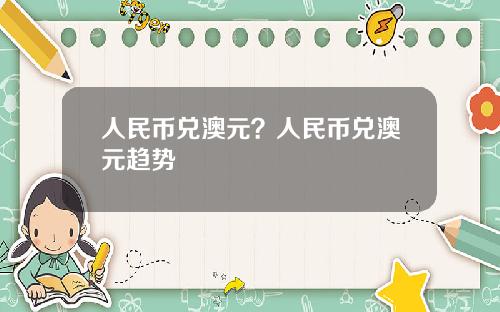 人民币兑澳元？人民币兑澳元趋势