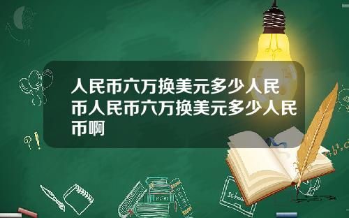 人民币六万换美元多少人民币人民币六万换美元多少人民币啊