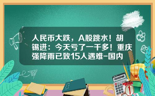 人民币大跌，A股跳水！胡锡进：今天亏了一千多！重庆强降雨已致15人遇难-国内股票价格一般多少钱