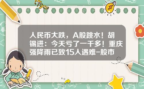 人民币大跌,A股跳水!胡锡进:今天亏了一千多!重庆强降雨已致15人遇难-股市散户亏多少