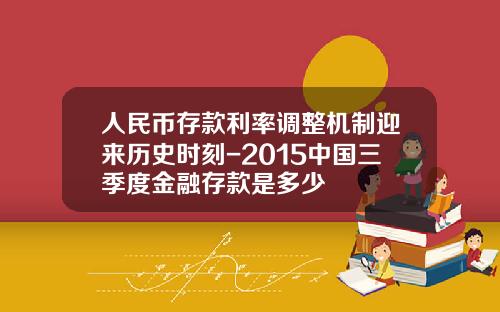人民币存款利率调整机制迎来历史时刻-2015中国三季度金融存款是多少