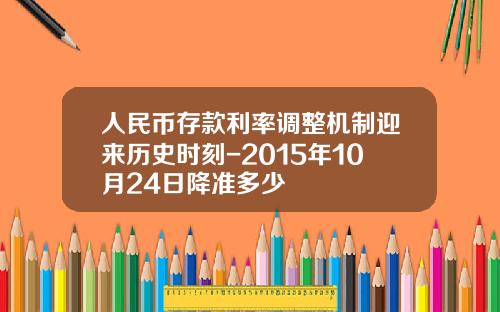 人民币存款利率调整机制迎来历史时刻-2015年10月24日降准多少