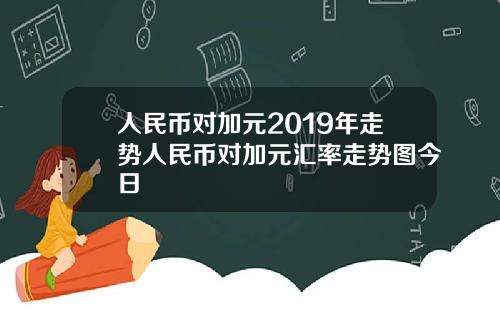 人民币对加元2019年走势人民币对加元汇率走势图今日