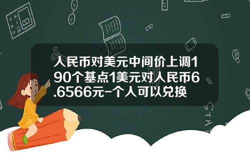人民币对美元中间价上调190个基点1美元对人民币6.6566元-个人可以兑换多少美元