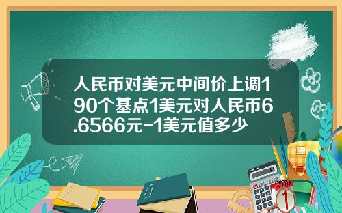 人民币对美元中间价上调190个基点1美元对人民币6.6566元-1美元值多少人民币
