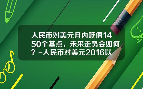 人民币对美元月内贬值1450个基点,未来走势会如何?-人民币对美元2016以后会贬值多少
