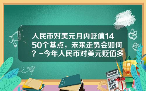 人民币对美元月内贬值1450个基点,未来走势会如何?-今年人民币对美元贬值多少