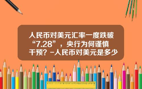 人民币对美元汇率一度跌破“7.28”，央行为何谨慎干预？-人民币对美元是多少