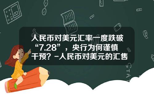 人民币对美元汇率一度跌破“7.28”，央行为何谨慎干预？-人民币对美元的汇售是多少