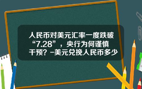 人民币对美元汇率一度跌破“7.28”，央行为何谨慎干预？-美元兑挽人民币多少