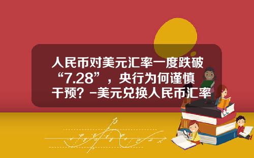 人民币对美元汇率一度跌破“7.28”,央行为何谨慎干预?-美元兑换人民币汇率是多少