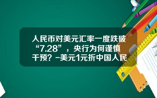 人民币对美元汇率一度跌破“7.28”,央行为何谨慎干预?-美元1元折中国人民币多少钱呢