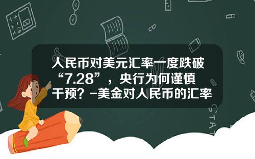 人民币对美元汇率一度跌破“7.28”,央行为何谨慎干预?-美金对人民币的汇率今日多少
