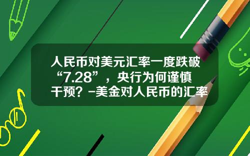 人民币对美元汇率一度跌破“7.28”，央行为何谨慎干预？-美金对人民币的汇率是多少