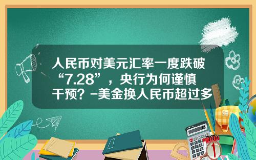 人民币对美元汇率一度跌破“7.28”,央行为何谨慎干预?-美金换人民币超过多少