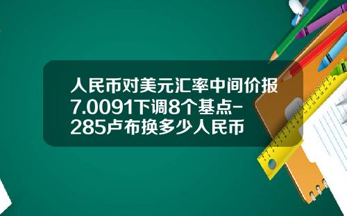 人民币对美元汇率中间价报7.0091下调8个基点-285卢布换多少人民币