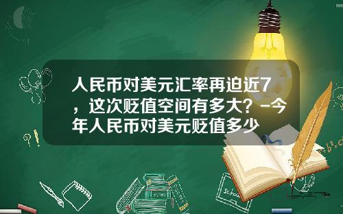 人民币对美元汇率再迫近7,这次贬值空间有多大?-今年人民币对美元贬值多少