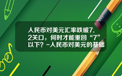 人民币对美元汇率跌破7.2关口,何时才能重回“7”以下?-人民币对美元的基础汇率是多少钱