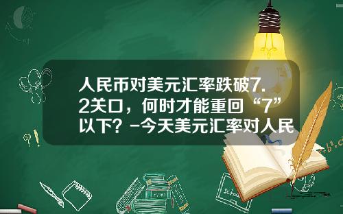 人民币对美元汇率跌破7.2关口,何时才能重回“7”以下?-今天美元汇率对人民币是多少