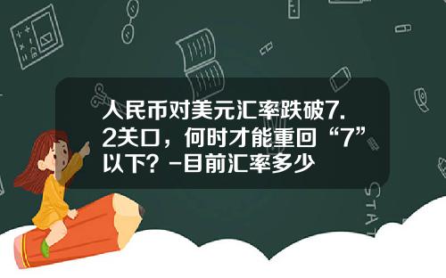 人民币对美元汇率跌破7.2关口，何时才能重回“7”以下？-目前汇率多少