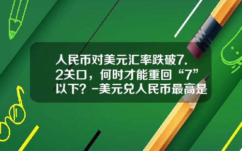 人民币对美元汇率跌破7.2关口，何时才能重回“7”以下？-美元兑人民币最高是多少