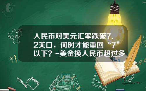 人民币对美元汇率跌破7.2关口,何时才能重回“7”以下?-美金换人民币超过多少