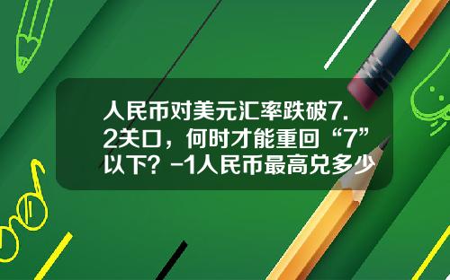 人民币对美元汇率跌破7.2关口，何时才能重回“7”以下？-1人民币最高兑多少美元