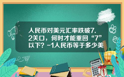 人民币对美元汇率跌破7.2关口,何时才能重回“7”以下?-1人民币等于多少美元