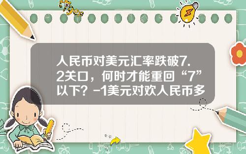 人民币对美元汇率跌破7.2关口，何时才能重回“7”以下？-1美元对欢人民币多少钱