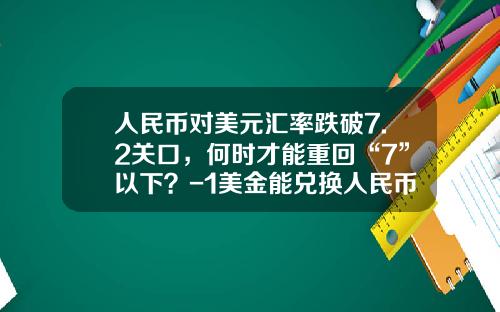 人民币对美元汇率跌破7.2关口，何时才能重回“7”以下？-1美金能兑换人民币多少钱