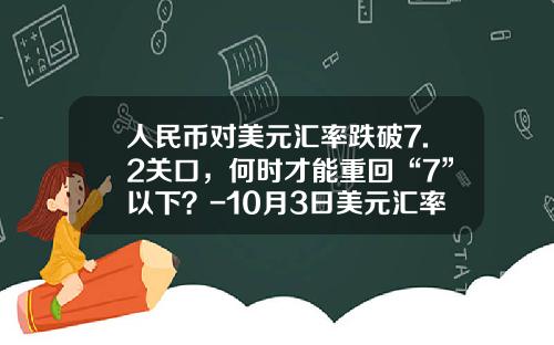 人民币对美元汇率跌破7.2关口,何时才能重回“7”以下?-10月3日美元汇率是多少