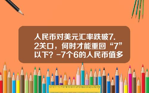 人民币对美元汇率跌破7.2关口，何时才能重回“7”以下？-7个6的人民币值多少钱