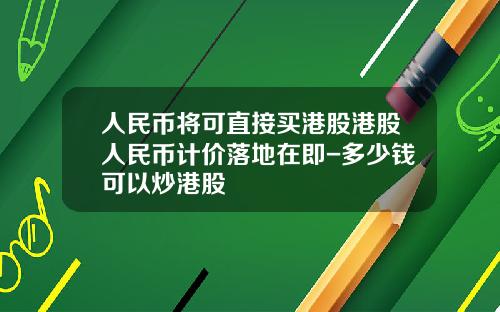 人民币将可直接买港股港股人民币计价落地在即-多少钱可以炒港股