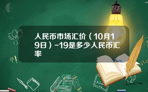 人民币市场汇价（10月19日）-19是多少人民币汇率