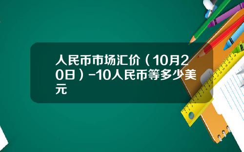 人民币市场汇价(10月20日)-10人民币等多少美元