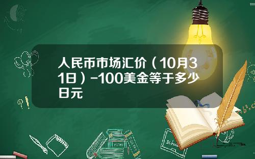 人民币市场汇价(10月31日)-100美金等于多少日元