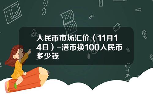 人民币市场汇价(11月14日)-港币换100人民币多少钱