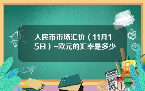 人民币市场汇价(11月15日)-欧元的汇率是多少