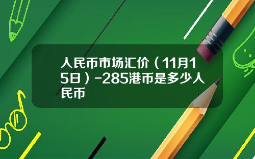 人民币市场汇价(11月15日)-285港币是多少人民币