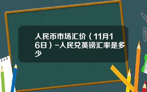 人民币市场汇价(11月16日)-人民兑英镑汇率是多少