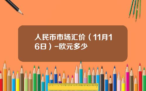 人民币市场汇价(11月16日)-欧元多少