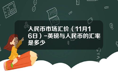 人民币市场汇价（11月16日）-英磅与人民币的汇率是多少