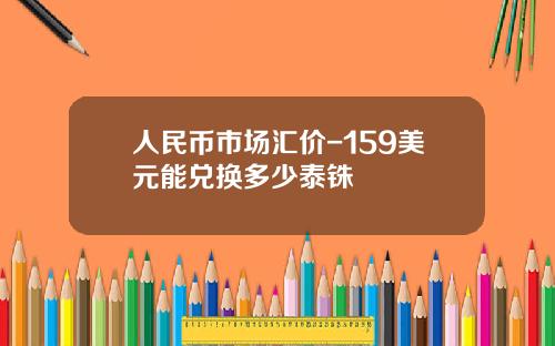 人民币市场汇价-159美元能兑换多少泰铢