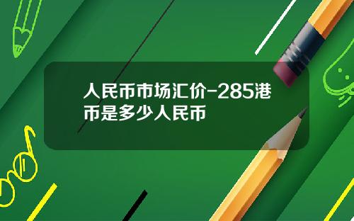 人民币市场汇价-285港币是多少人民币
